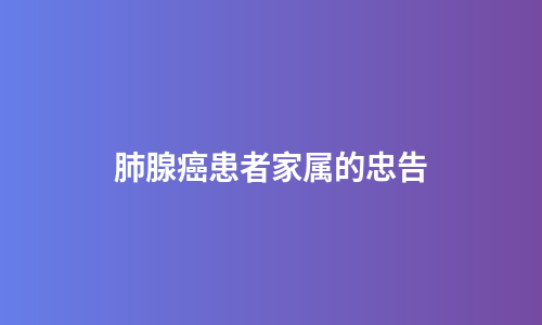肺腺癌患者家属的忠告