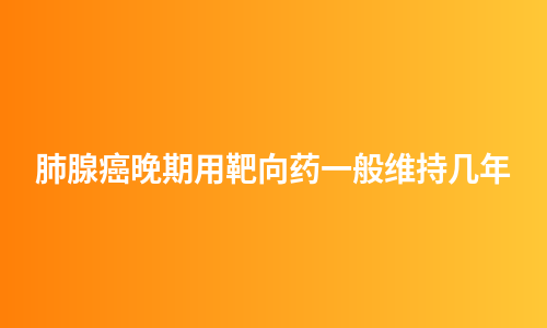 肺腺癌晚期用靶向药一般维持几年