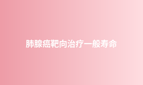 肺腺癌靶向治疗一般寿命