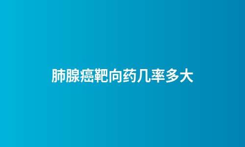 肺腺癌靶向药几率多大