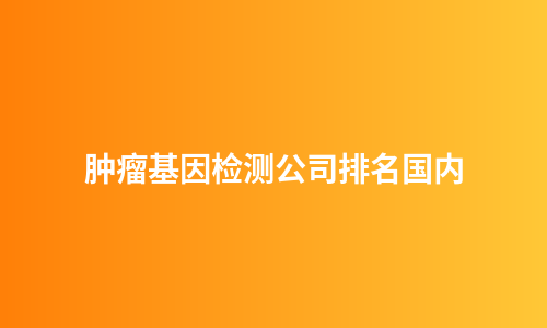 肿瘤基因检测公司排名国内