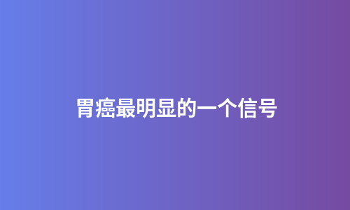胃癌最明显的一个信号