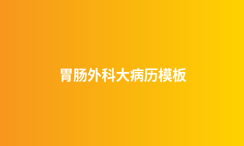 胃肠外科大病历模板