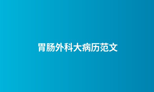 胃肠外科大病历范文