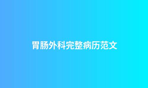 胃肠外科完整病历范文