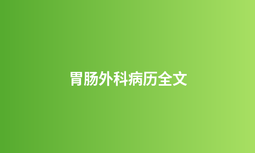 胃肠外科病历全文