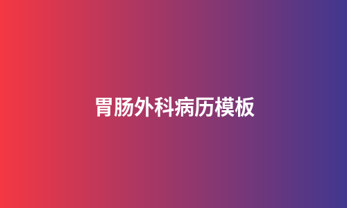 胃肠外科病历模板