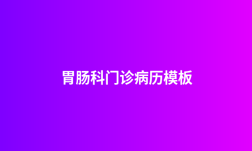 胃肠科门诊病历模板