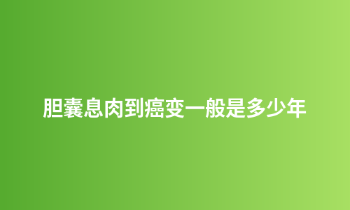 胆囊息肉到癌变一般是多少年