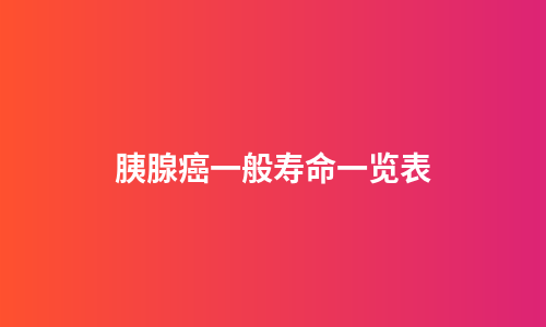 胰腺癌一般寿命一览表