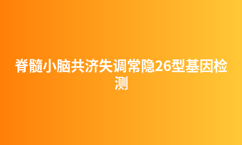 脊髓小脑共济失调常隐26型基因检测