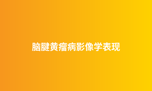 脑腱黄瘤病影像学表现
