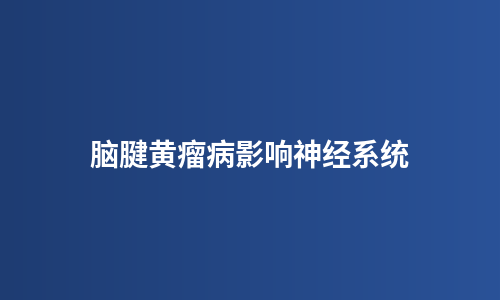 脑腱黄瘤病影响神经系统