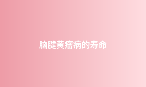 脑腱黄瘤病的寿命