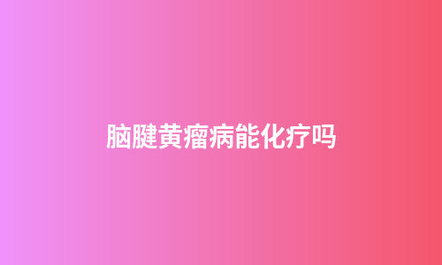 脑腱黄瘤病能化疗吗
