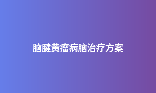 脑腱黄瘤病脑治疗方案