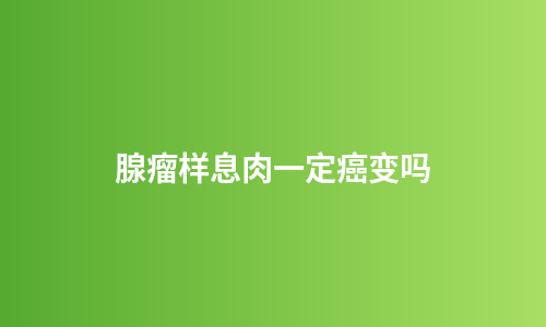 腺瘤样息肉一定癌变吗