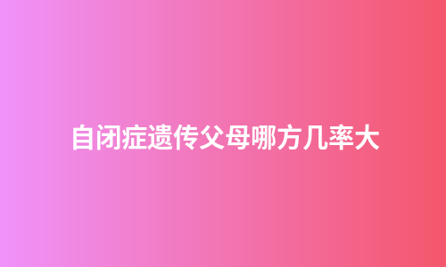 自闭症遗传父母哪方几率大
