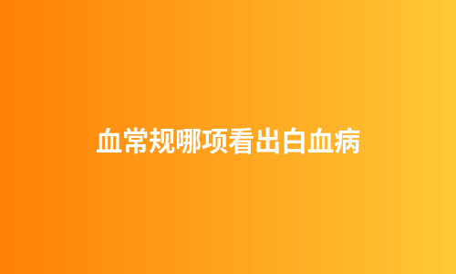 血常规哪项看出白血病