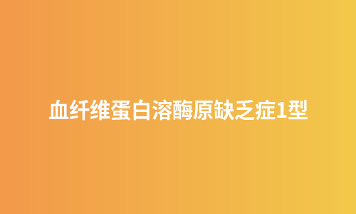 血纤维蛋白溶酶原缺乏症1型