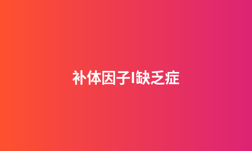 补体因子I缺乏症