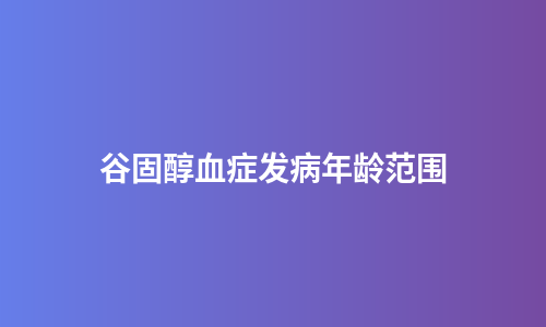 谷固醇血症发病年龄范围