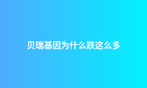 贝瑞基因为什么跌这么多