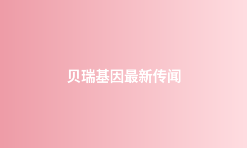 贝瑞基因最新传闻