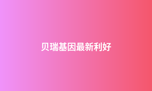 贝瑞基因最新利好