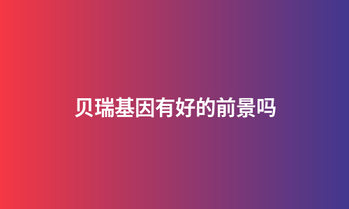 贝瑞基因有好的前景吗