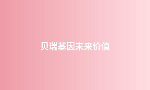 贝瑞基因未来价值