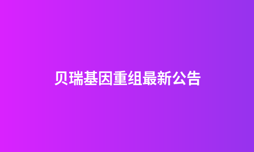 贝瑞基因重组最新公告