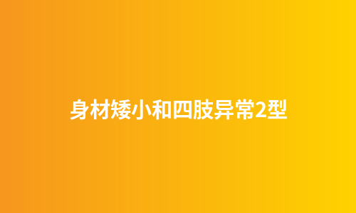 身材矮小和四肢异常2型