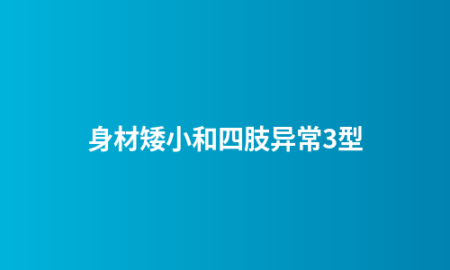 身材矮小和四肢异常3型