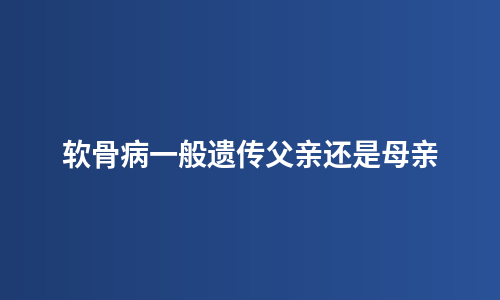 软骨病一般遗传父亲还是母亲