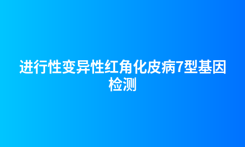 进行性变异性红角化皮病7型基因检测