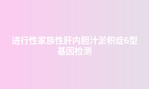 进行性家族性肝内胆汁淤积症6型基因检测