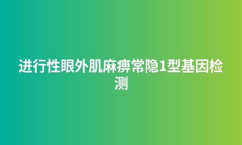 进行性眼外肌麻痹常隐1型基因检测