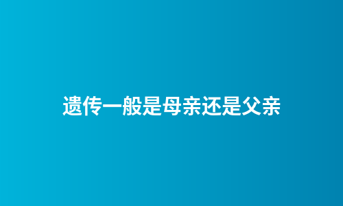 遗传一般是母亲还是父亲
