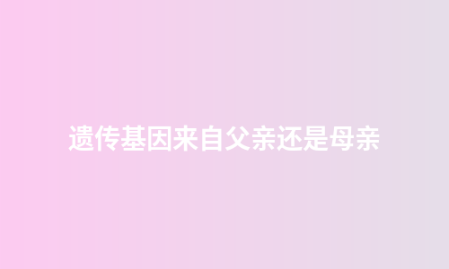 遗传基因来自父亲还是母亲