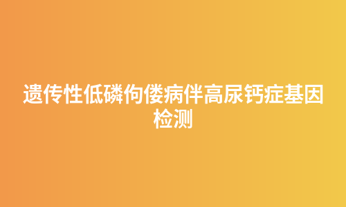 遗传性低磷佝偻病伴高尿钙症基因检测
