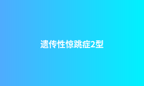 遗传性惊跳症2型