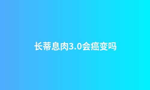 长蒂息肉3.0会癌变吗