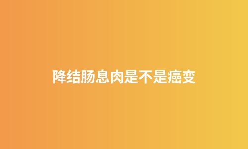 降结肠息肉是不是癌变