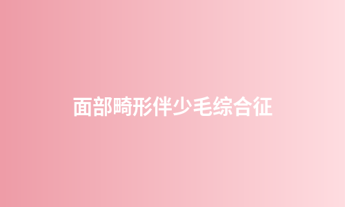 面部畸形伴少毛综合征