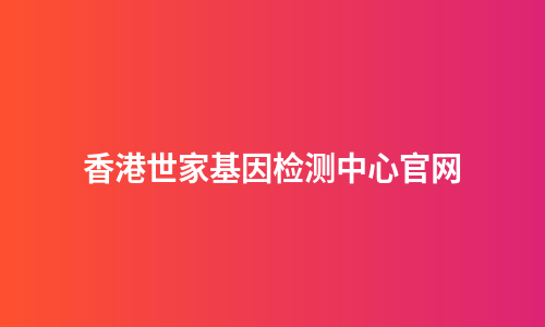 香港世家基因检测中心官网