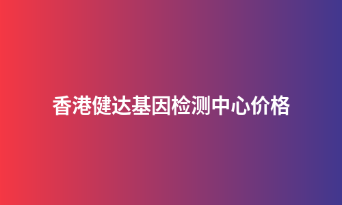 香港健达基因检测中心价格