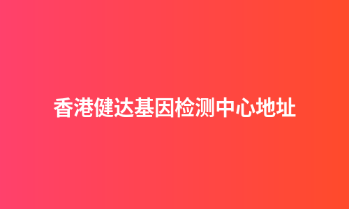 香港健达基因检测中心地址