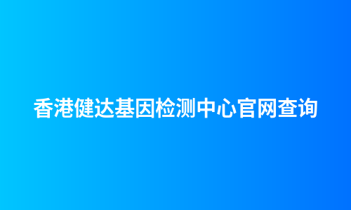 香港健达基因检测中心官网查询