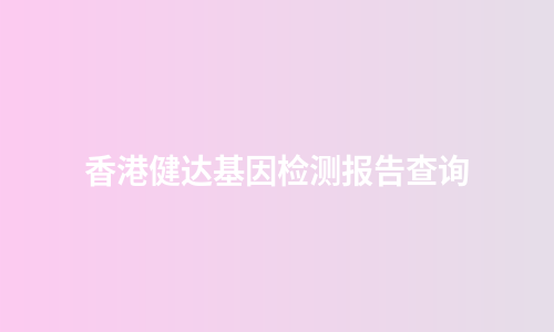 香港健达基因检测报告查询
